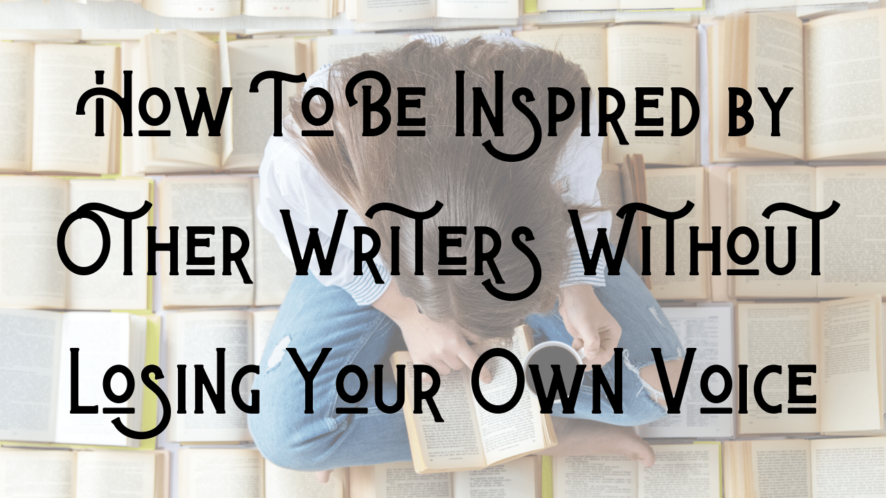 How To Be Inspired by Other Writers Without Losing Your Own Voice