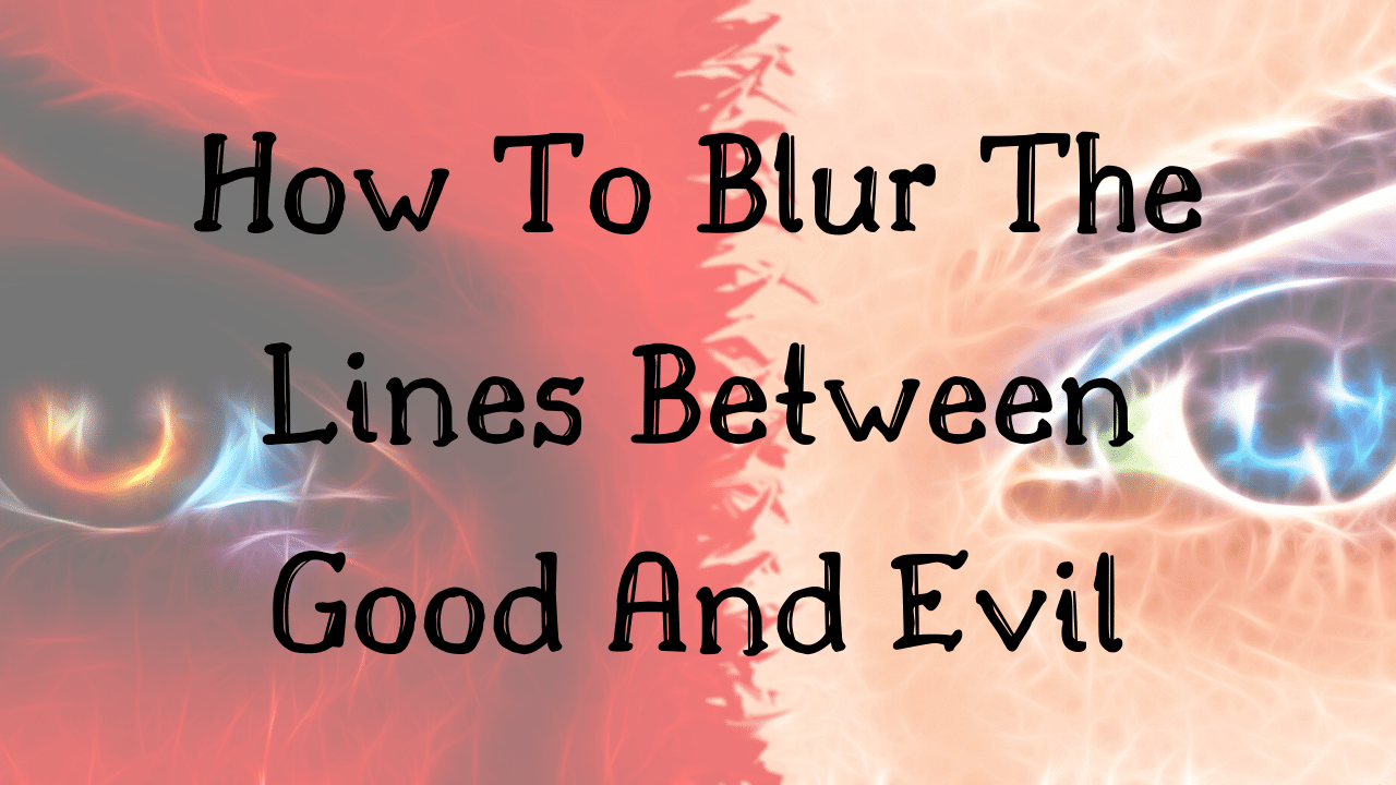 How To Blur The Lines Between Good And Evil