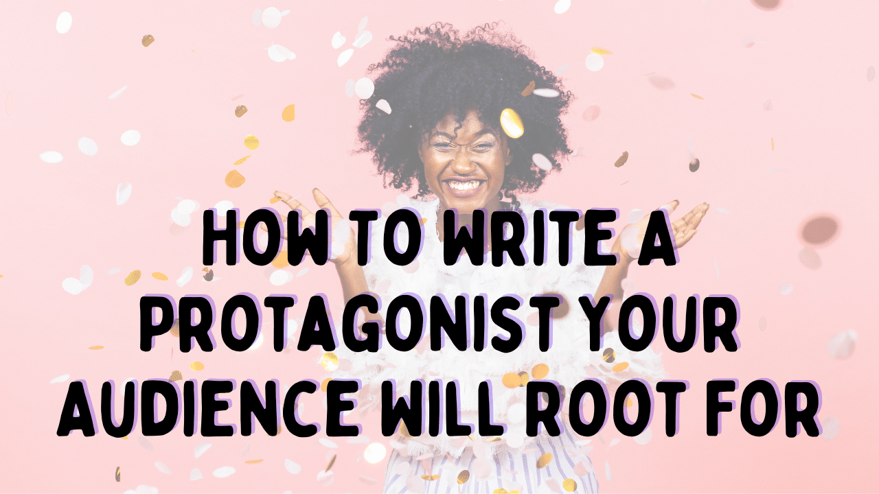 How To Write A Protagonist Your Audience Will Root For