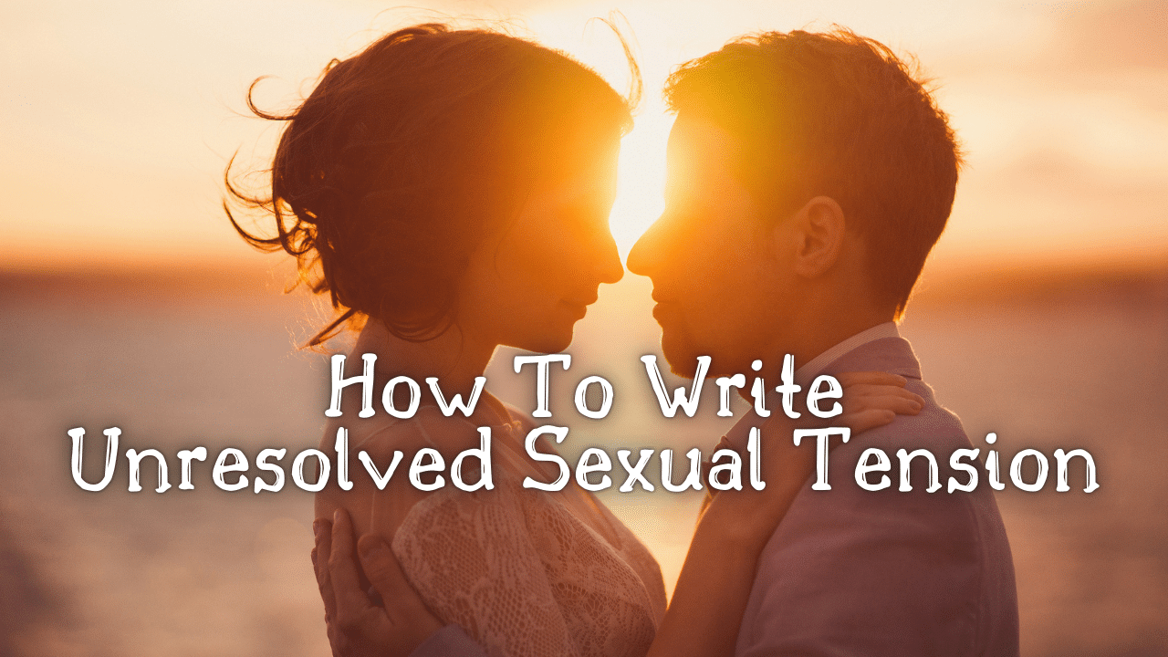 How To Write Unresolved Sexual Tension