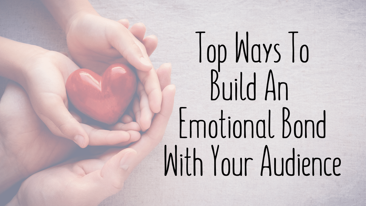 Top Ways To Build An Emotional Bond With Your Audience