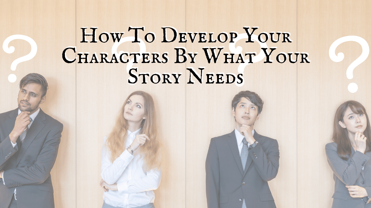 How To Develop Your Characters By What Your Story Needs