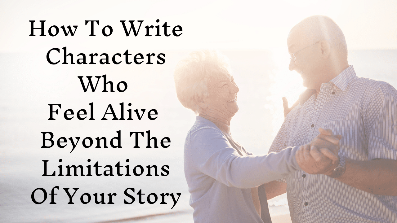How To Write Characters Who Feel Alive Beyond The Limitations Of Your Story