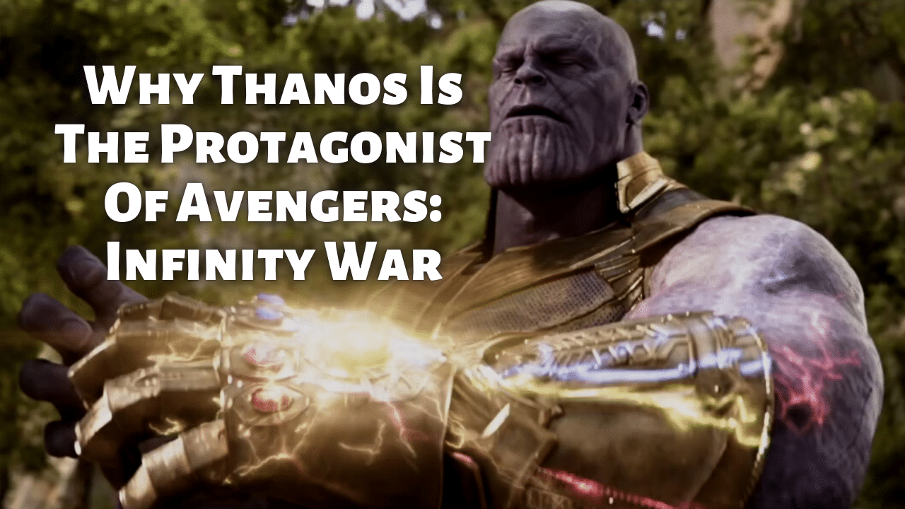 Why Thanos Is The Protagonist Of Avengers Infinity War