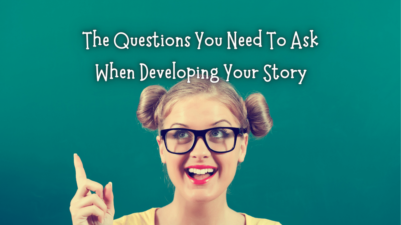 The Questions You Need To Ask When Developing Your Story