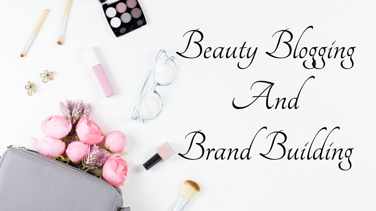 Beauty Blogging And Brand Building