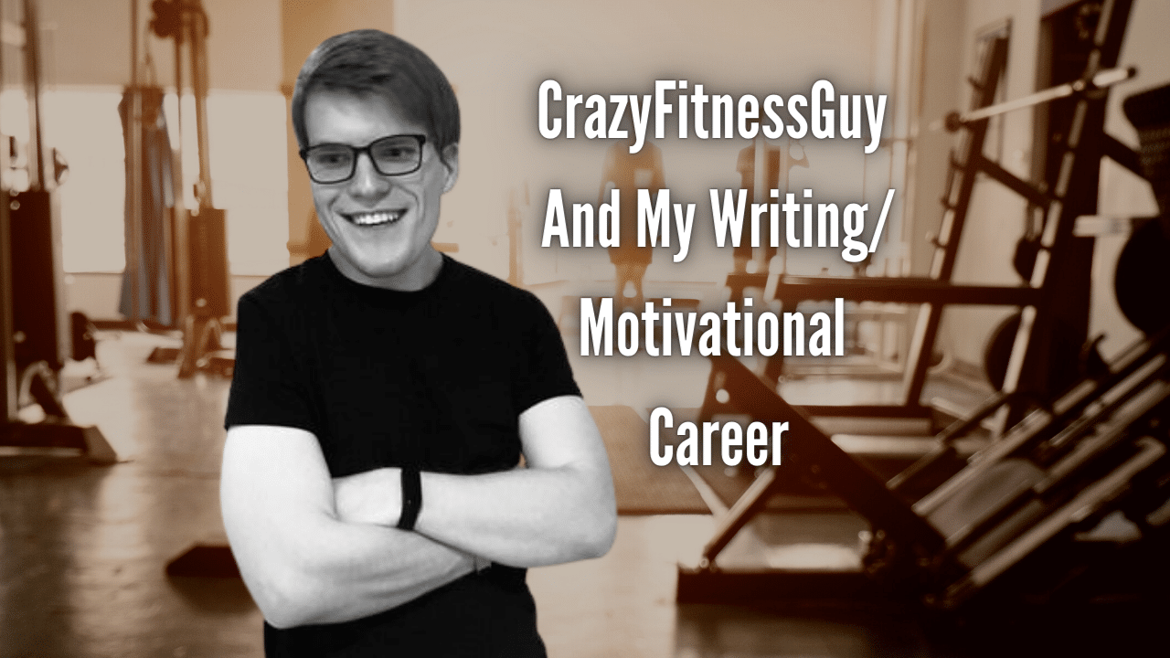 CrazyFitnessGuy And My WritingMotivational Career