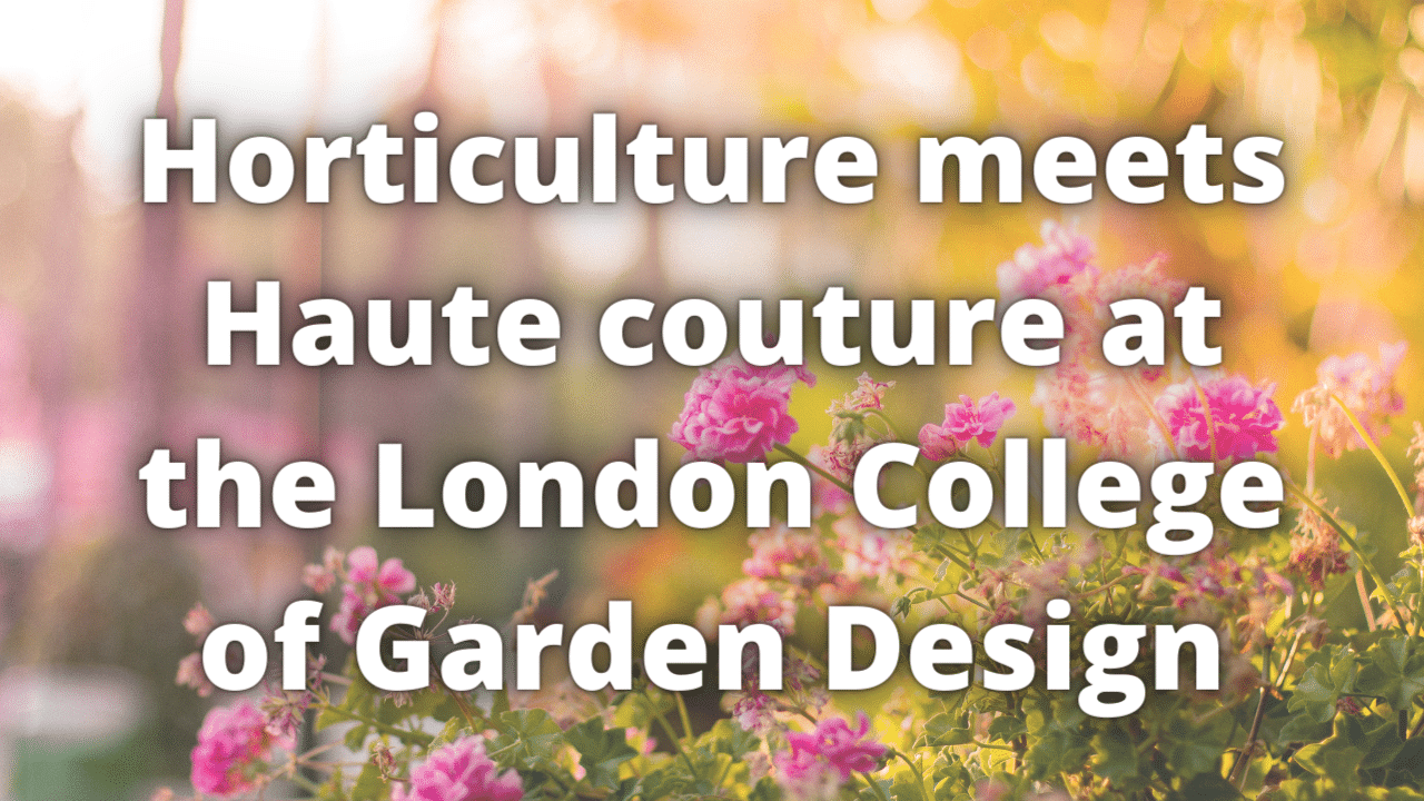 Horticulture meets Haute couture at the London College of Garden Design