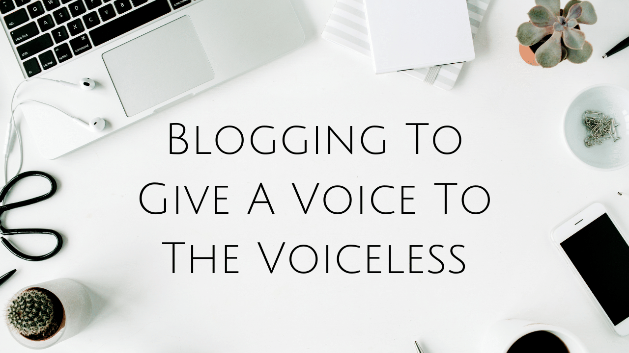 Blogging To Give A Voice To The Voiceless