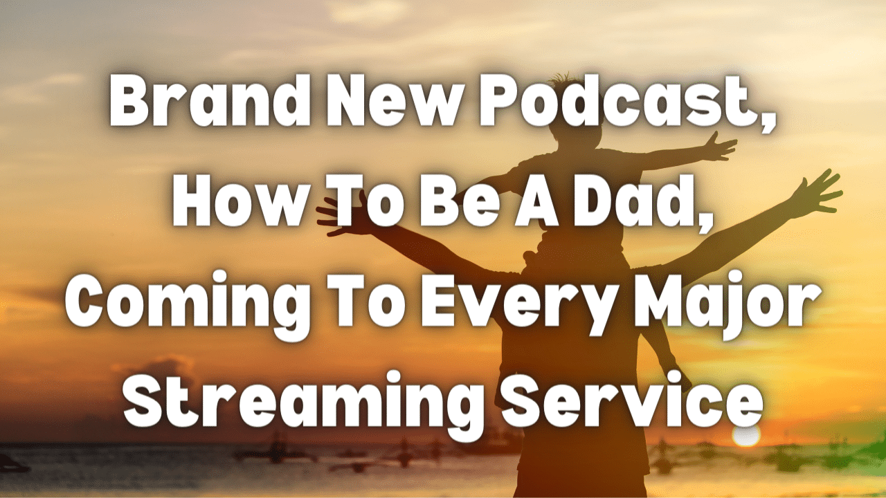 Brand New Podcast How To Be A Dad Coming To Every Major Streaming Service