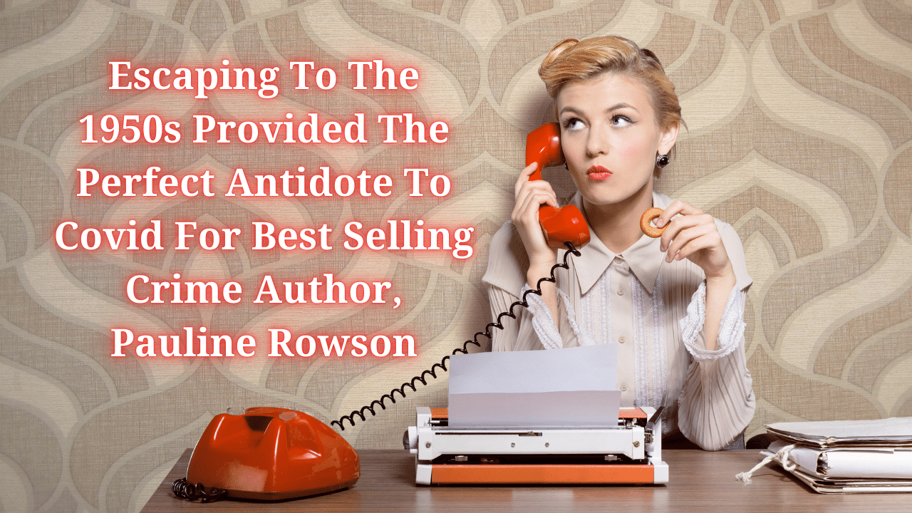 Escaping To The 1950s Provided The Perfect Antidote To Covid For Best Selling Crime Author Pauline Rowson