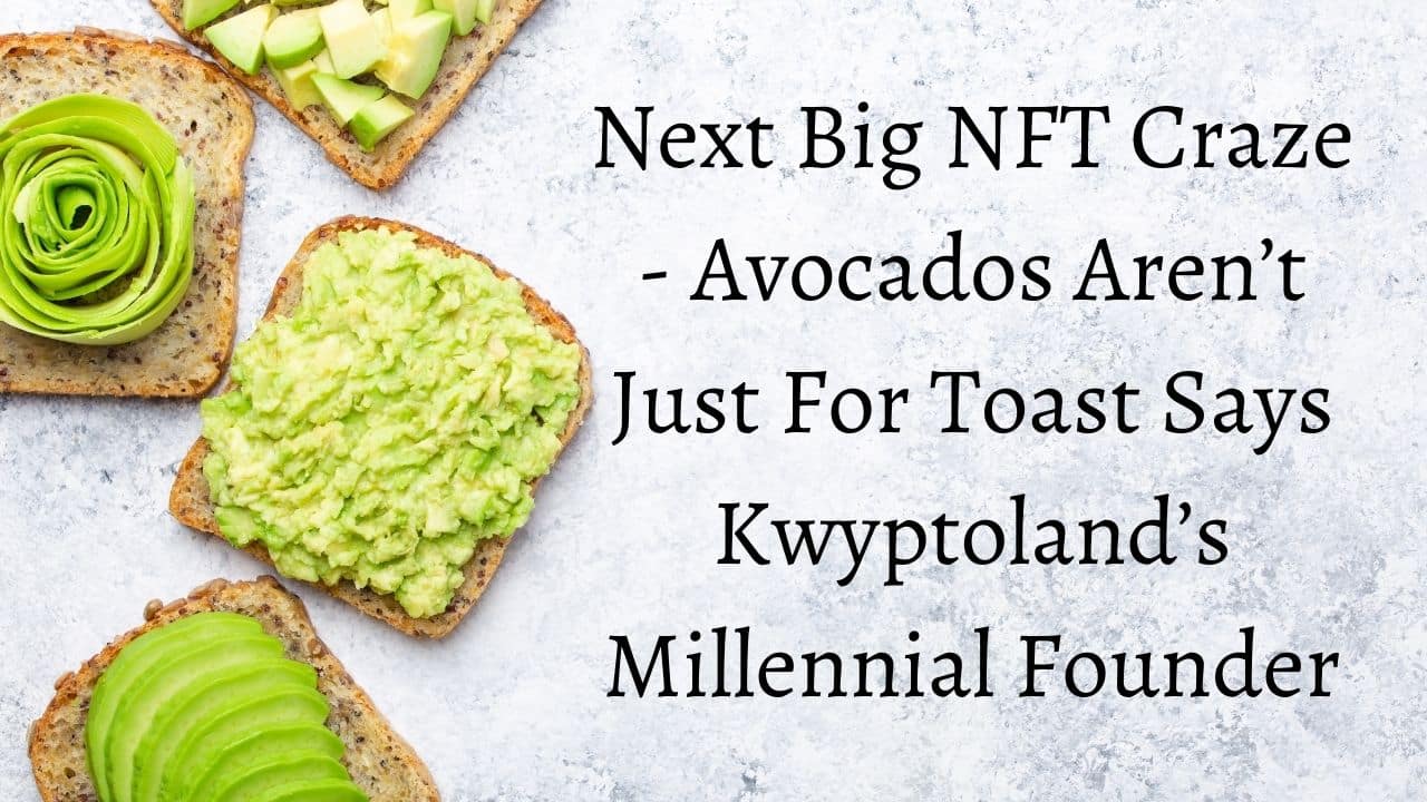 Next Big NFT Craze Avocados Arent Just For Toast Says Kwyptolands Millennial Founder