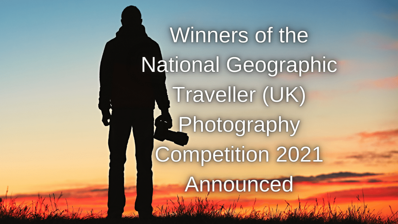 Winners of the National Geographic Traveller UK Photography Competition 2021 Announced