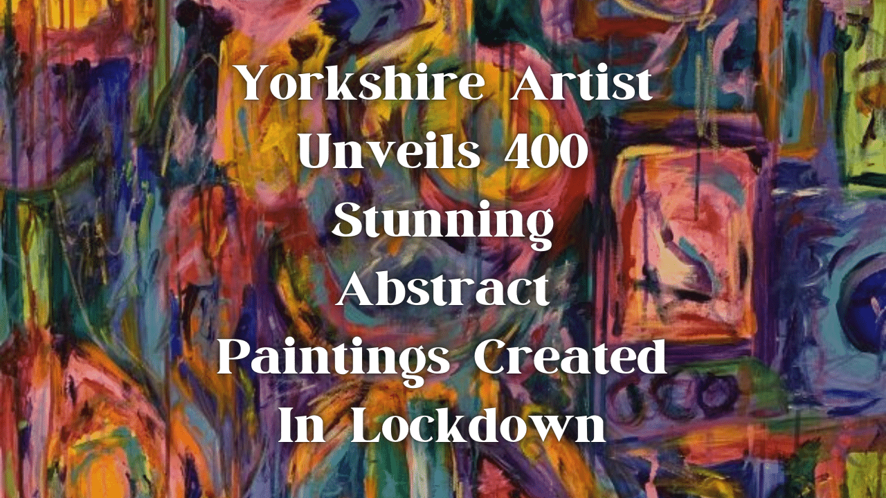 Yorkshire Artist Unveils 400 Stunning Abstract Paintings Created In Lockdown 1