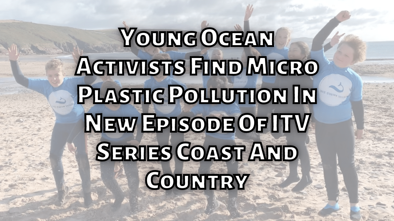 Young Ocean Activists Find Micro Plastic Pollution In New Episode Of ITV Series Coast And Country