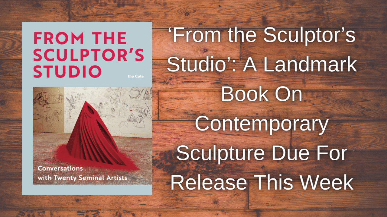 ‘From the Sculptors Studio A Landmark Book On Contemporary Sculpture Due For Release This Week