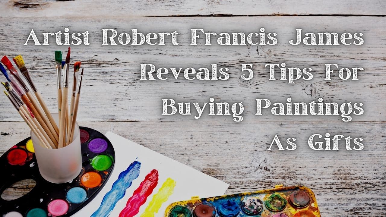 Artist Robert Francis James Reveals 5 Tips for Buying Paintings as Gifts