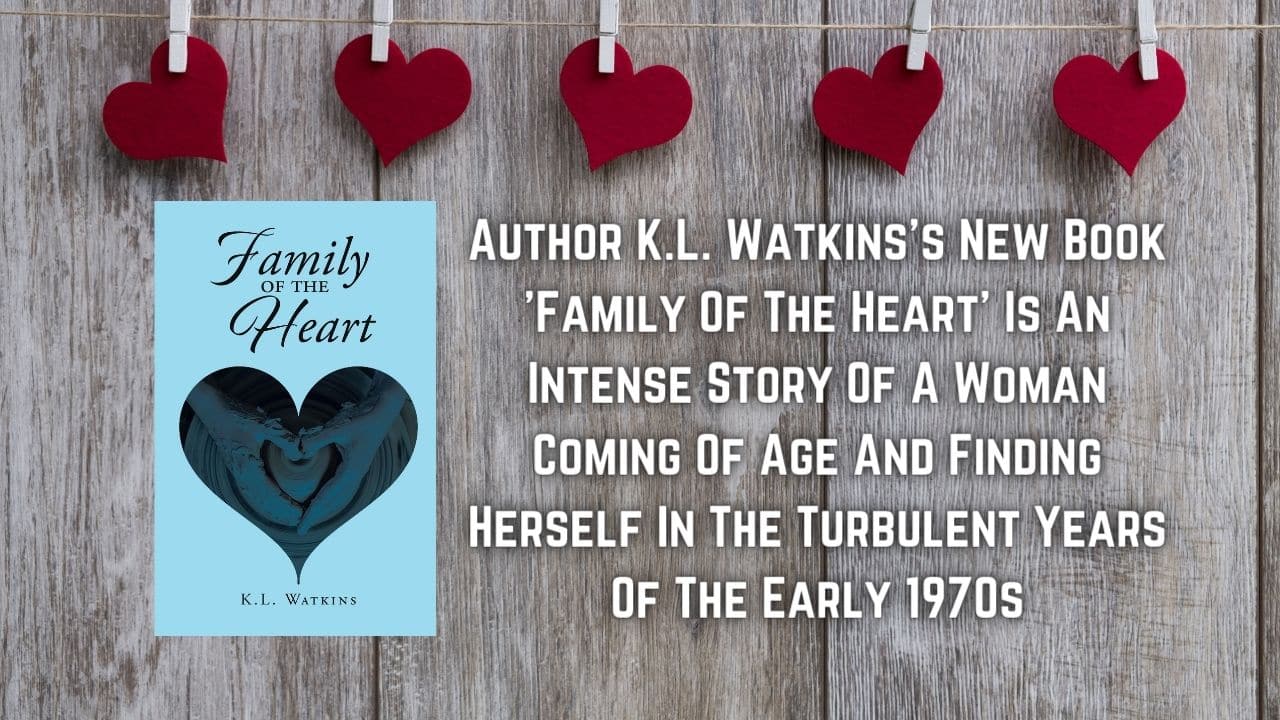 Author K.L. Watkinss New Book Family Of The Heart Is An Intense Story Of A Woman Coming Of Age And Finding Herself In The Turbulent Years Of The Early 1970s