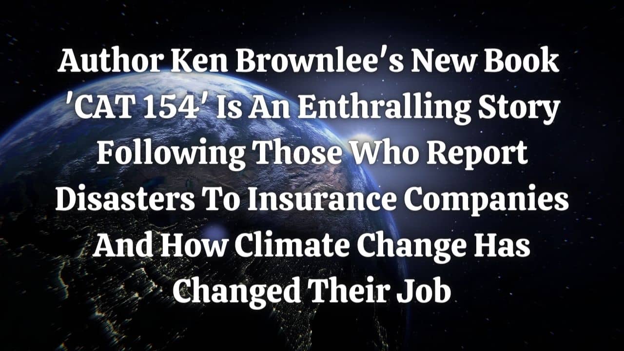 Author Ken Brownlees New Book CAT 154 Is An Enthralling Story Following Those Who Report Disasters To Insurance Companies And How Climate Change Has Changed Their Job