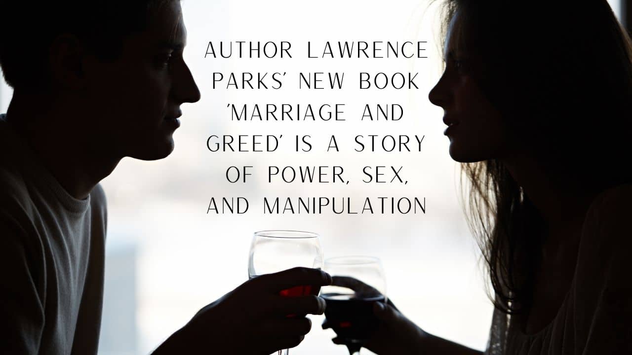 Author Lawrence Parks New Book Marriage And Greed Is A Story Of Power Sex And Manipulation