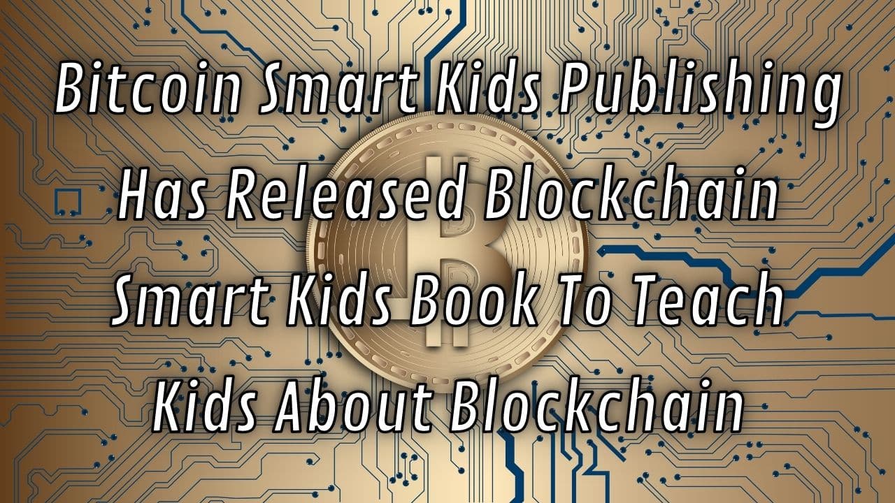 Bitcoin Smart Kids Publishing Has Released Blockchain Smart Kids Book To Teach Kids About Blockchain