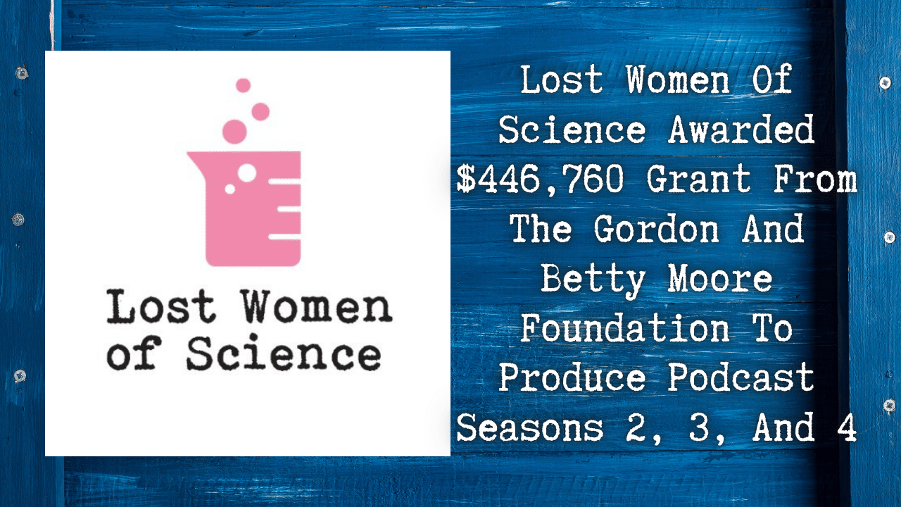 Lost Women Of Science Awarded 446760 Grant From The Gordon And Betty Moore Foundation To Produce Podcast Seasons 2 3 And 4