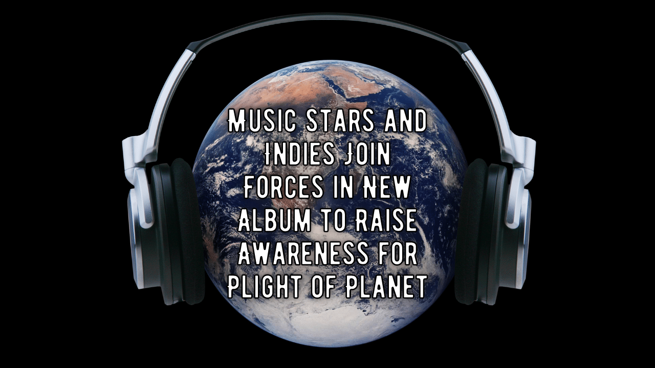 Music Stars and Indies Join Forces in New Album to Raise Awareness for Plight of Planet