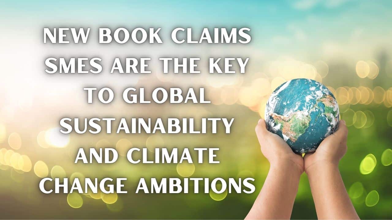 New Book Claims SMEs Are The Key to Global Sustainability and Climate Change Ambitions