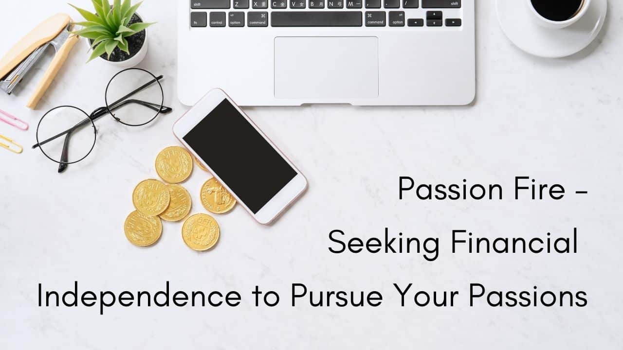 Passion Fire – Seeking Financial Independence to Pursue Your Passions