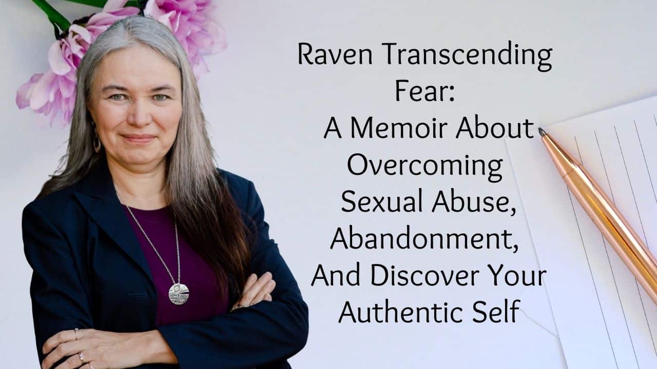 Raven Transcending Fear A Memoir About Overcoming Sexual Abuse Abandonment And Discover Your Authentic Self