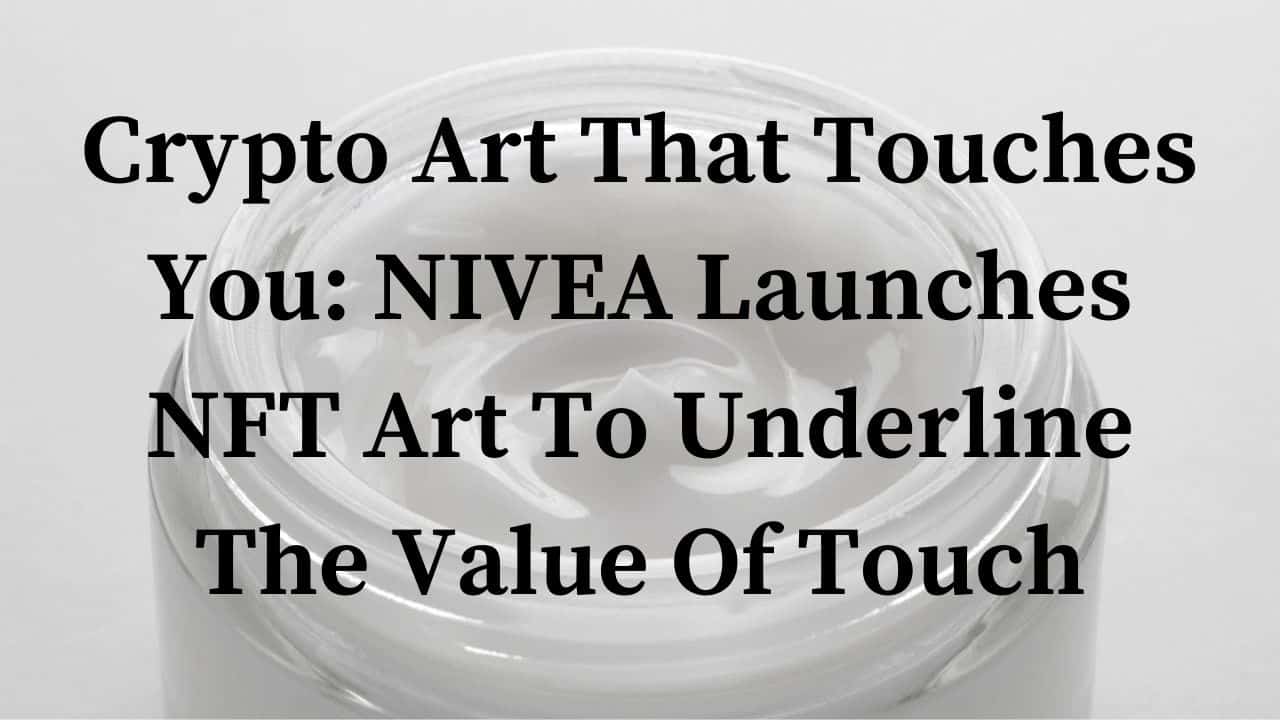 Crypto Art That Touches You NIVEA Launches NFT Art To Underline The Value Of Touch