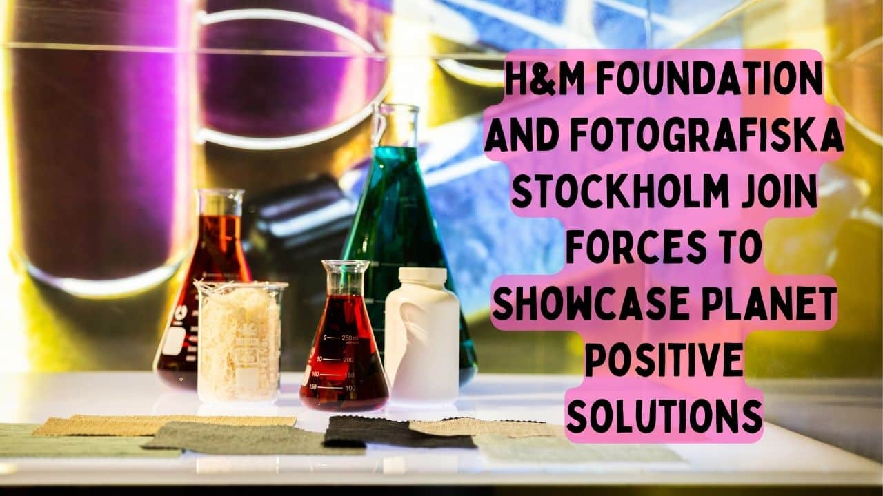 HM Foundation And Fotografiska Stockholm Join Forces To Showcase Planet Positive Solutions
