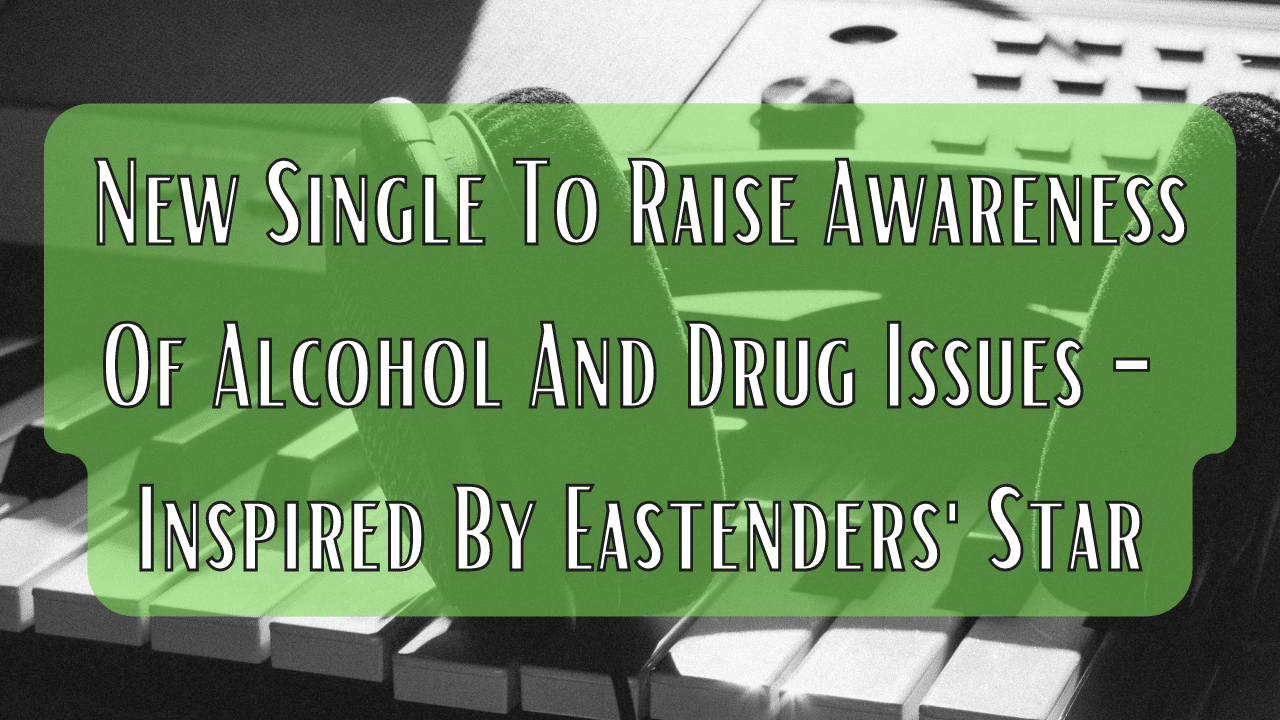 New Single To Raise Awareness Of Alcohol And Drug Issues Inspired By Eastenders Star