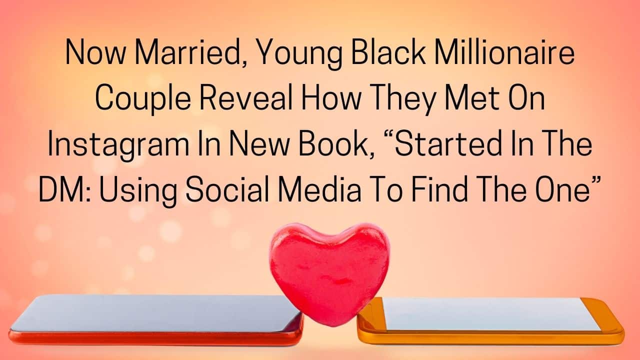 Now Married Young Black Millionaire Couple Reveal How They Met On Instagram In New Book Started In The DM Using Social Media To Find The One