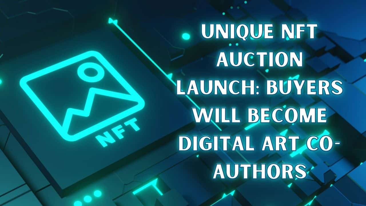 Unique NFT Auction Launch Buyers Will Become Digital Art Co Authors