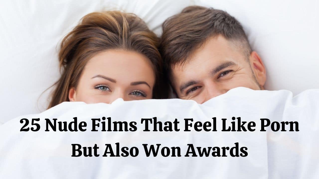 25 Nude Films That Feel Like Porn But Also Won Awards