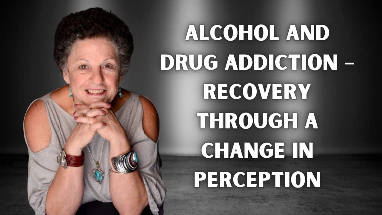 Alcohol And Drug Addiction – Recovery Through a Change In Perception