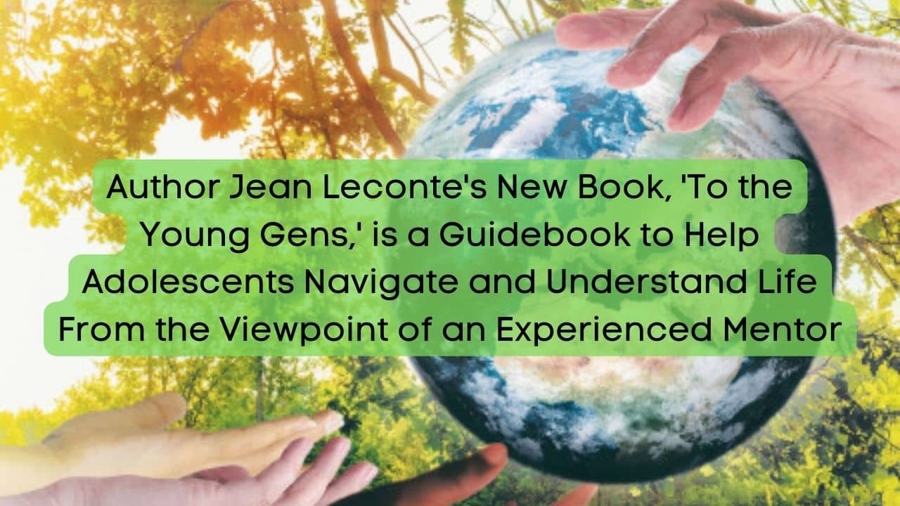 Author Jean Lecontes New Book To the Young Gens is a Guidebook to Help Adolescents Navigate and Understand Life From the Viewpoint of an Experienced Mentor