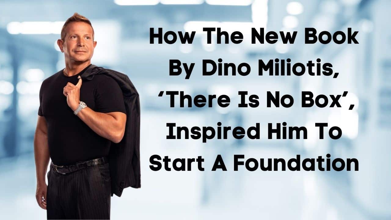 How The New Book By Dino Miliotis ‘There Is No Box Inspired Him To Start A Foundation