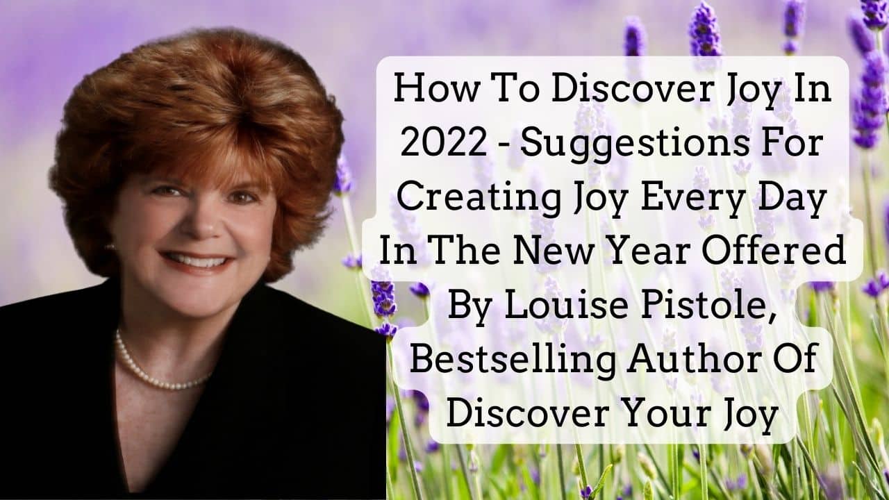 How To Discover Joy In 2022 Suggestions For Creating Joy Every Day In The New Year Offered By Louise Pistole Bestselling Author Of Discover Your Joy