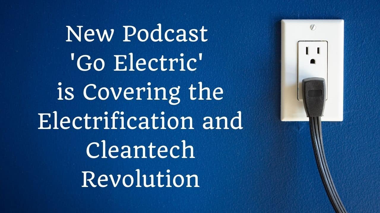 New Podcast Go Electric is Covering the Electrification and Cleantech Revolution