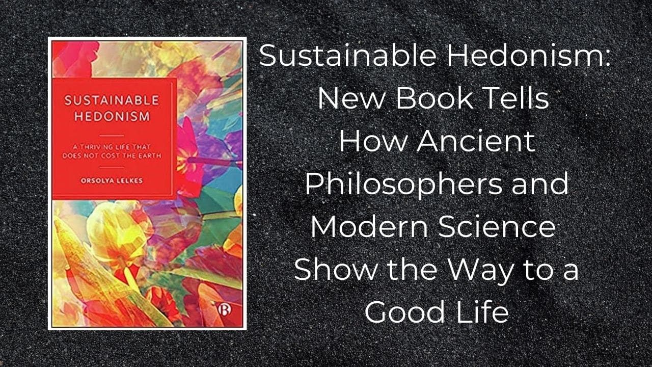 Sustainable Hedonism New Book Tells How Ancient Philosophers and Modern Science Show the Way to a Good Life