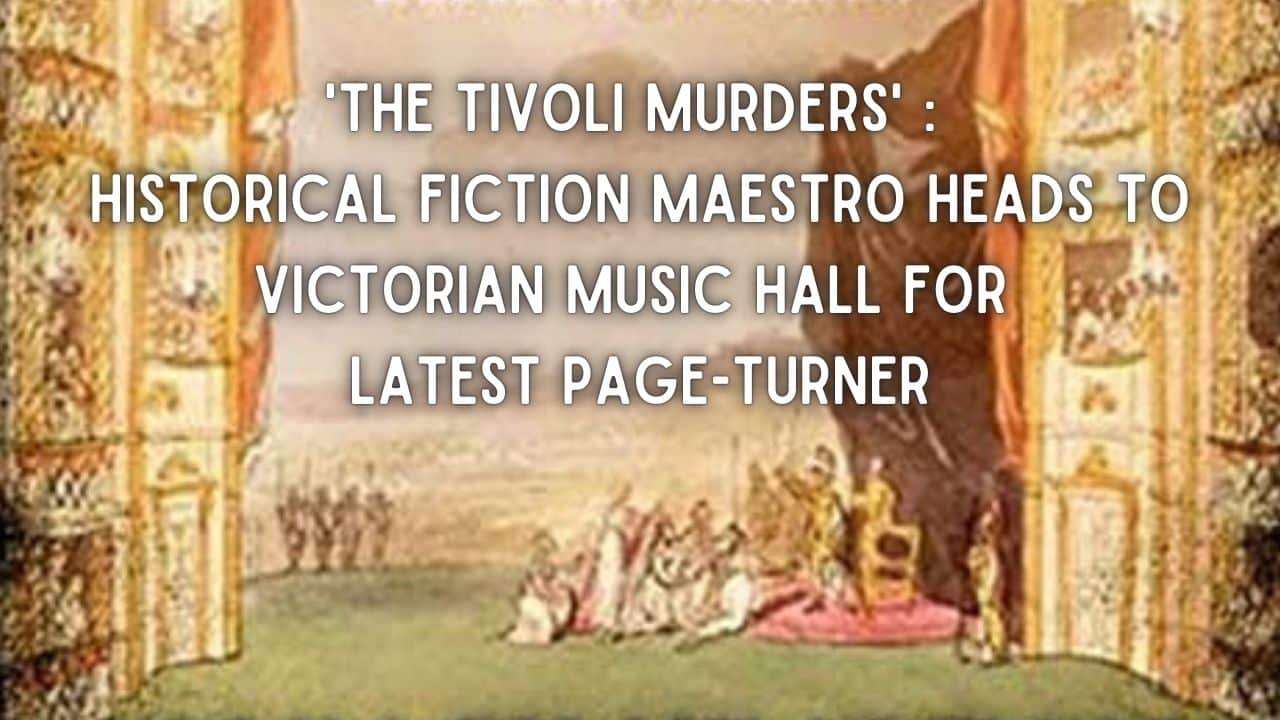 The Tivoli Murders Historical Fiction Maestro Heads To Victorian Music Hall For Latest Page Turner