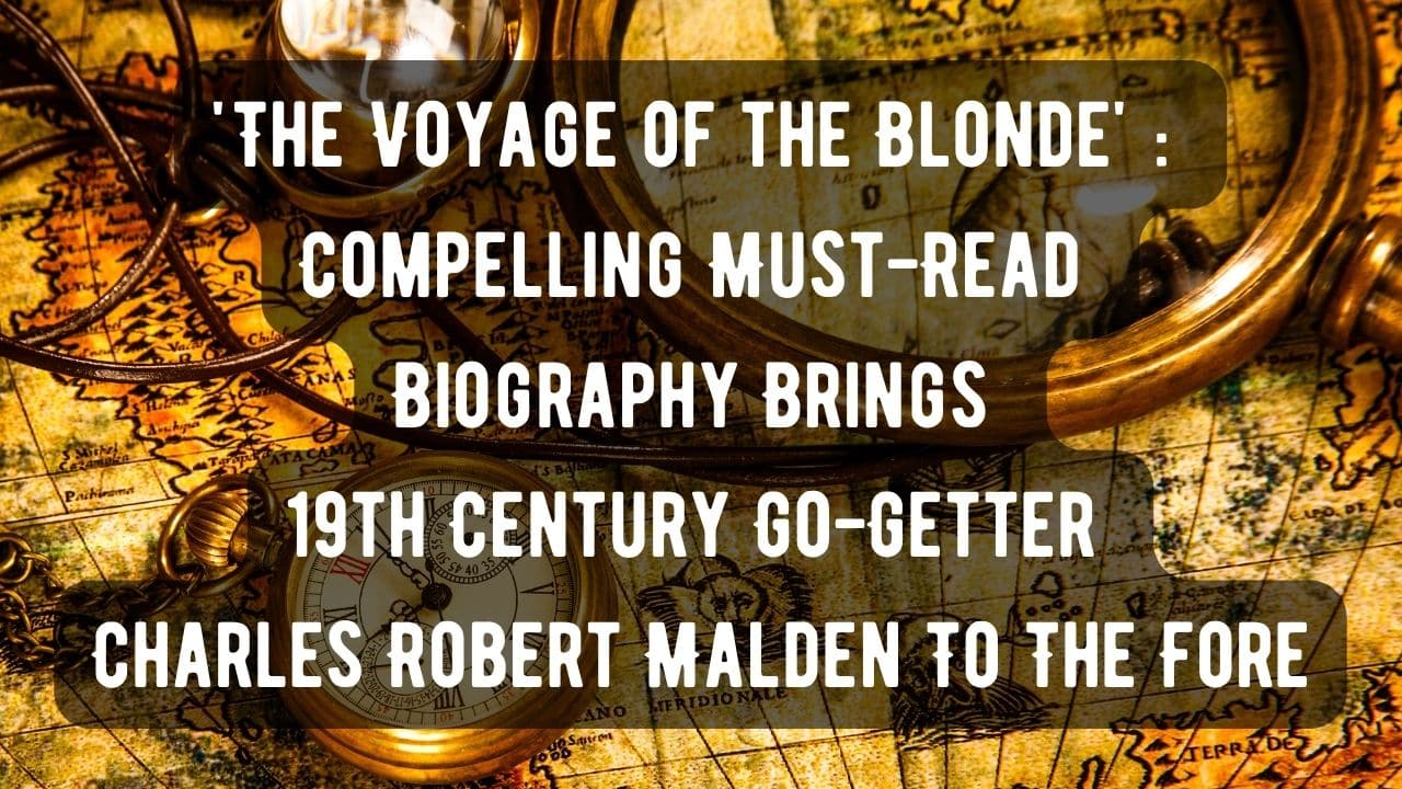 The Voyage of the Blonde Compelling Must Read Biography Brings 19th Century Go Getter Charles Robert Malden To The Fore