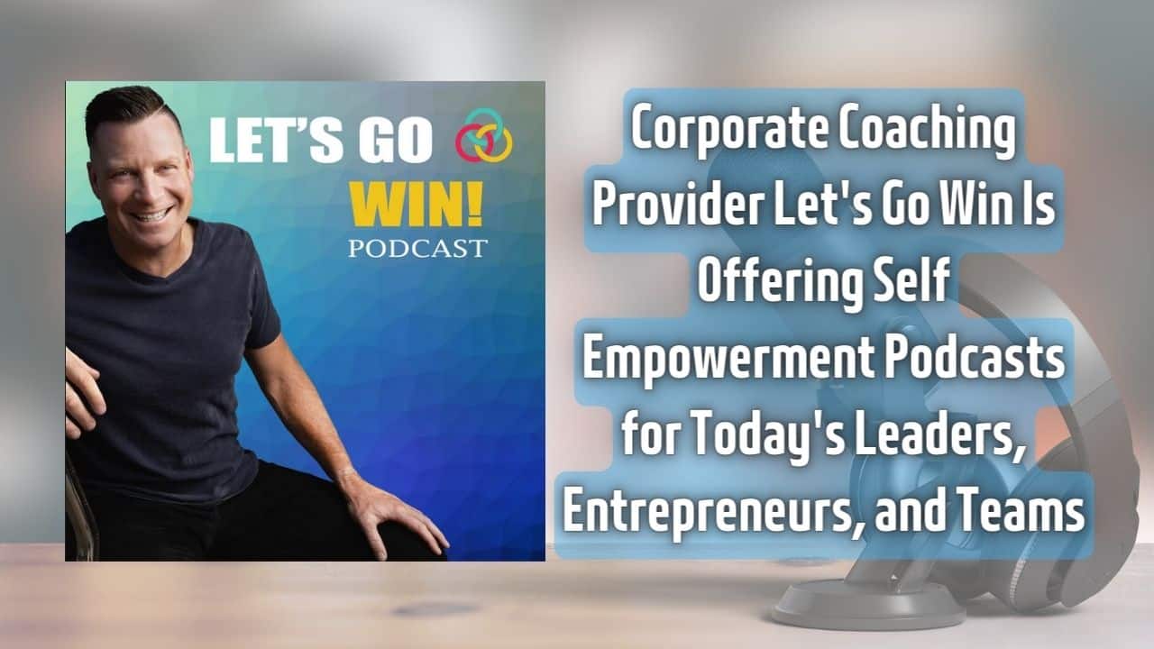 Corporate Coaching Provider Lets Go Win Is Offering Self Empowerment Podcasts for Todays Leaders Entrepreneurs and Teams