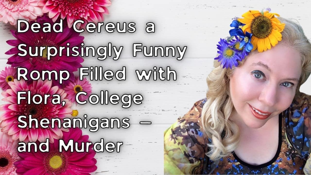 Dead Cereus a Surprisingly Funny Romp Filled with Flora College Shenanigans — and Murder