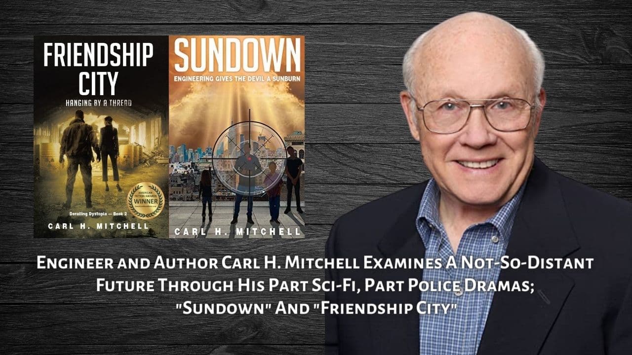 Engineer and Author Carl H. Mitchell Examines A Not So Distant Future Through His Part Sci Fi Part Police Dramas Sundown And Friendship City