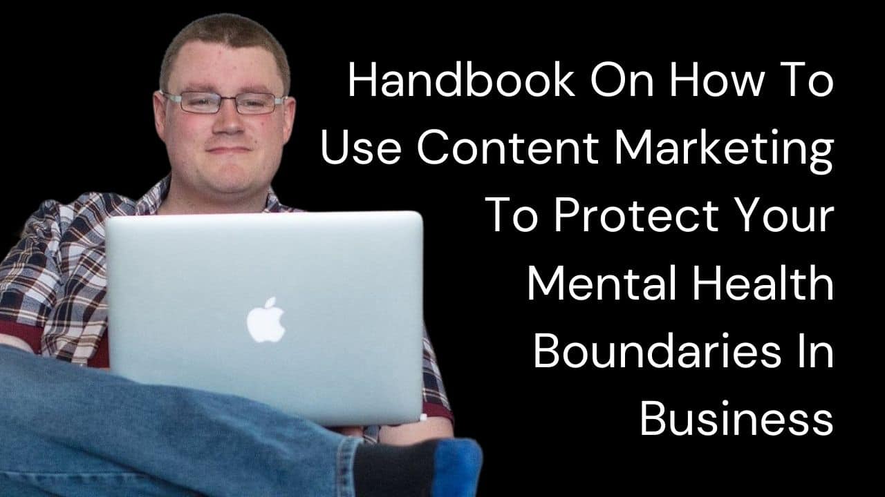 Handbook On How To Use Content Marketing To Protect Your Mental Health Boundaries In Business