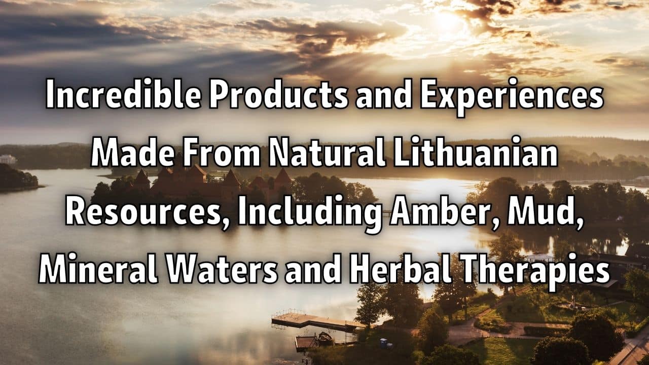 Incredible Products and Experiences Made from Natural Lithuanian Resources Including Amber Mud Mineral Waters and Herbal Therapies