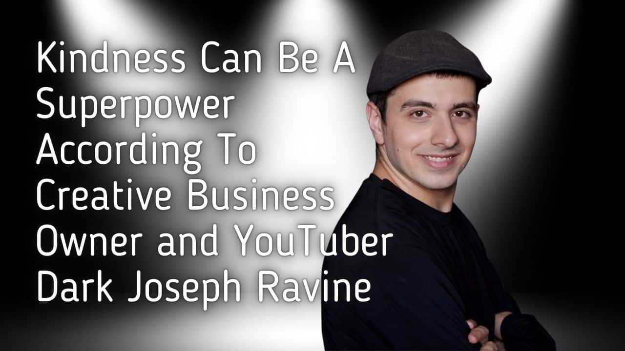 Kindness Can Be A Superpower According To Creative Business Owner and YouTuber Dark Joseph Ravine